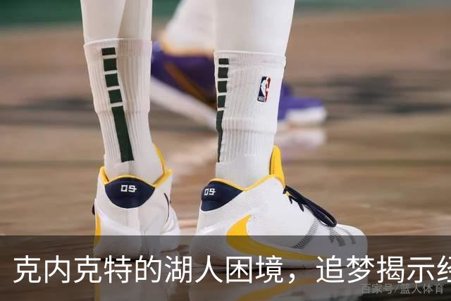 克内克特的湖人困境，追梦揭示经纪团队失职