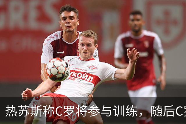 热苏斯称C罗将参与训练，随后C罗却选择离开集训营